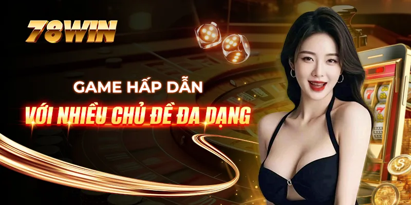 Game hấp dẫn với nhiều chủ đề đa dạng Game hấp dẫn với nhiều chủ đề đa dạng