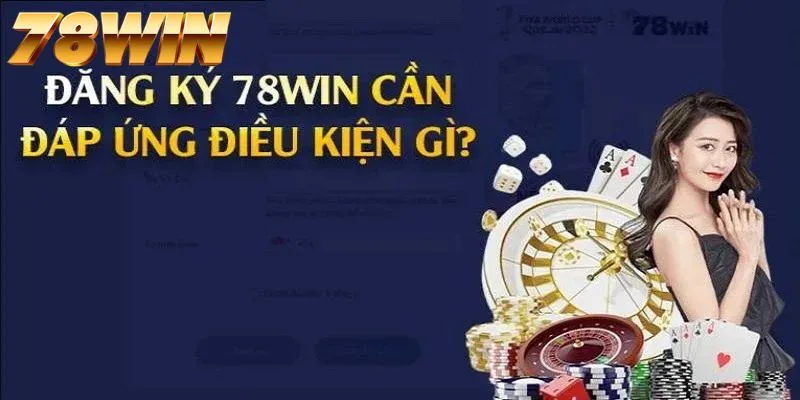 Một số điều kiện cơ bản người chơi cần biết khi đăng ký 78WIN